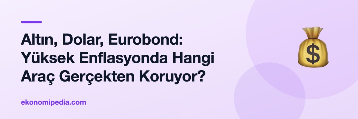 Altın, Dolar, Eurobond: Yüksek Enflasyonda Hangi Araç Gerçekten Koruyor?