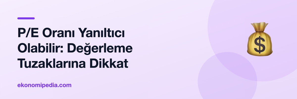 P/E Oranı Yanıltıcı Olabilir: Değerleme Tuzaklarına Dikkat